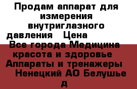 Продам аппарат для измерения внутриглазного давления › Цена ­ 10 000 - Все города Медицина, красота и здоровье » Аппараты и тренажеры   . Ненецкий АО,Белушье д.